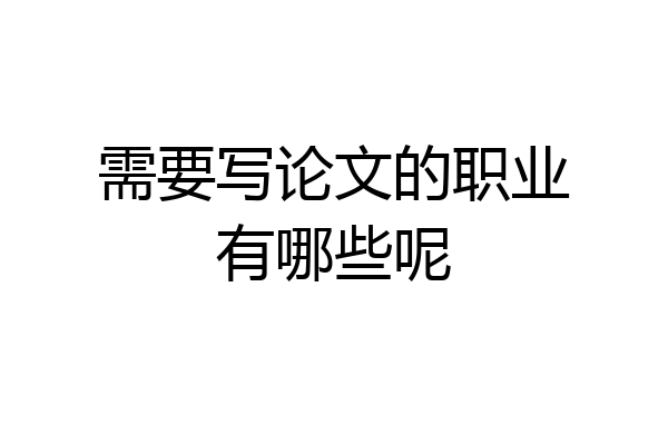 需要写论文的职业有哪些呢
