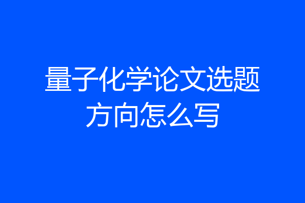 量子化学论文选题方向怎么写