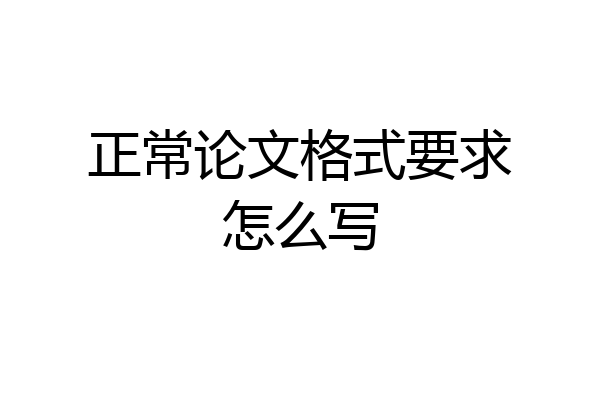 正常论文格式要求怎么写