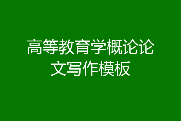 高等教育学概论论文写作模板