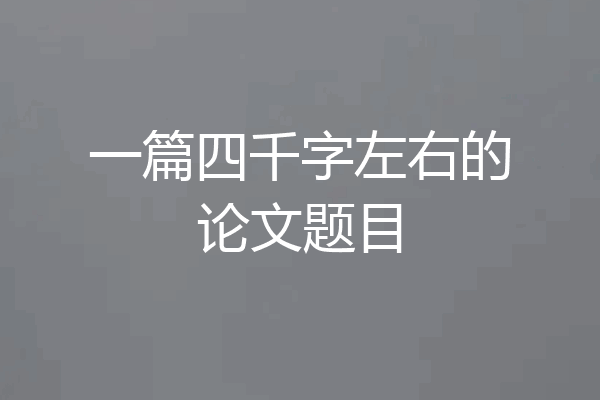 一篇四千字左右的论文题目