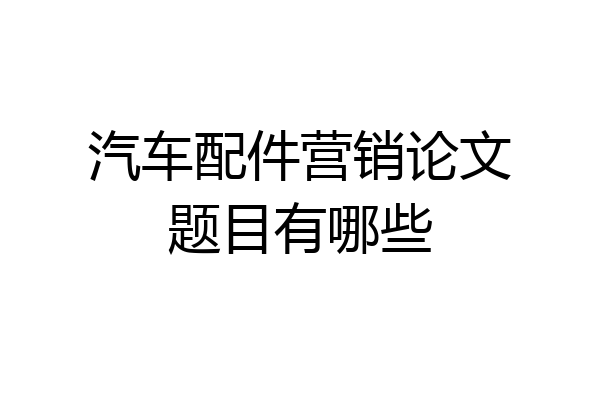 汽车配件营销论文题目有哪些