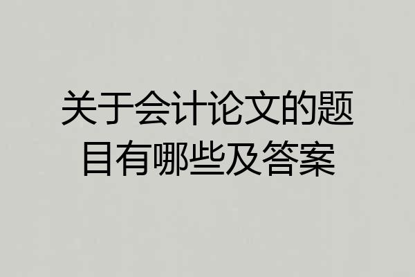 关于会计论文的题目有哪些及答案