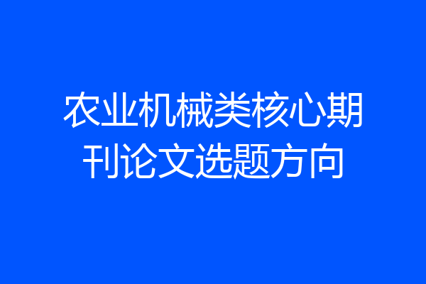 农业机械类核心期刊论文选题方向