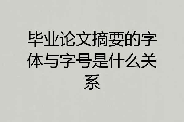 毕业论文摘要的字体与字号是什么关系