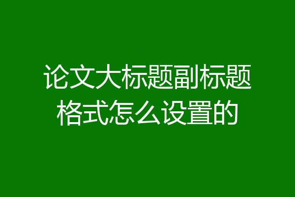 论文大标题副标题格式怎么设置的