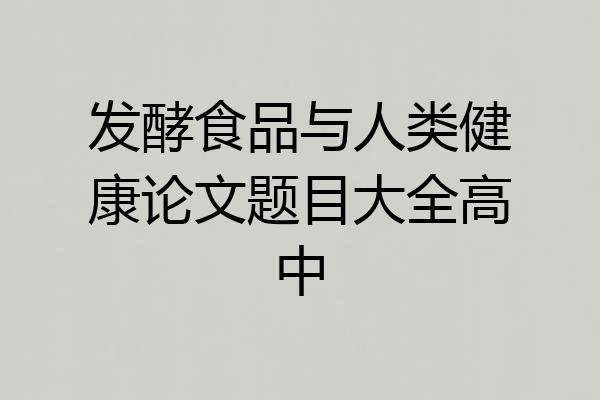 发酵食品与人类健康论文题目大全高中