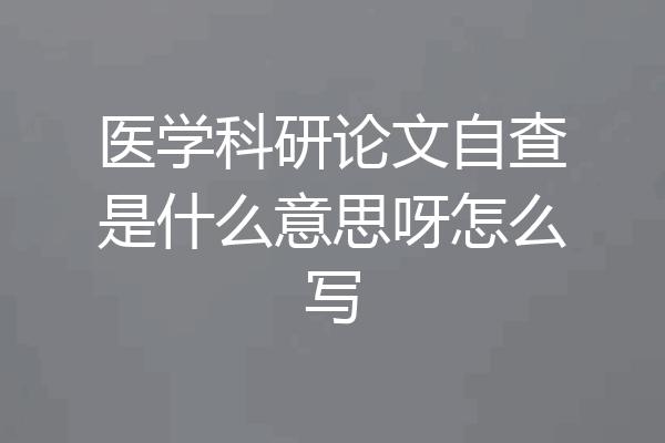 医学科研论文自查是什么意思呀怎么写