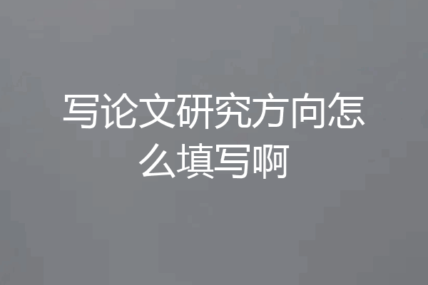 写论文研究方向怎么填写啊