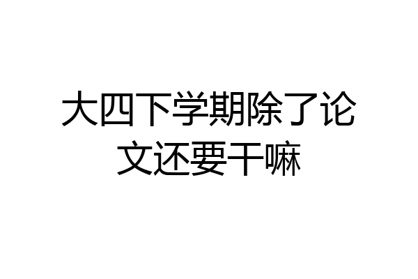 大四下学期除了论文还要干嘛