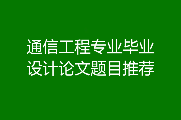 通信工程专业毕业设计论文题目推荐