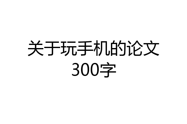 关于玩手机的论文300字