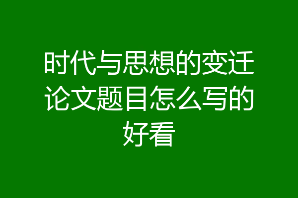 时代与思想的变迁论文题目怎么写的好看