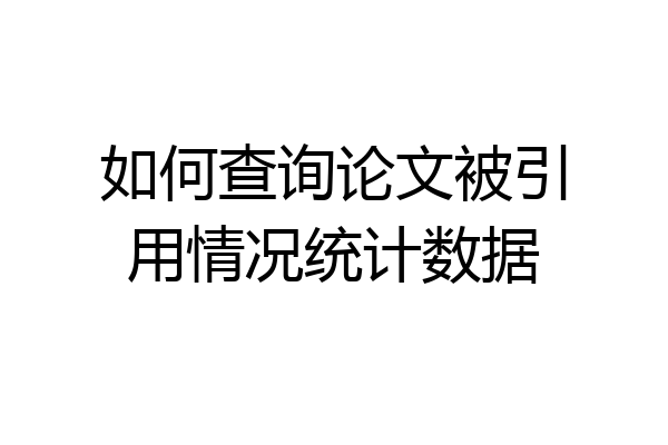 如何查询论文被引用情况统计数据