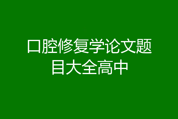 口腔修复学论文题目大全高中