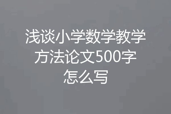 浅谈小学数学教学方法论文500字怎么写