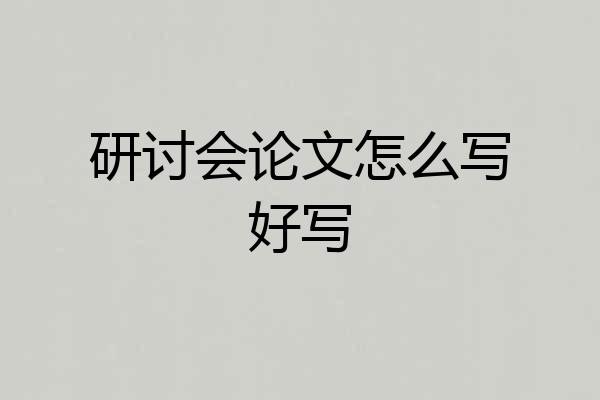 研讨会论文怎么写好写
