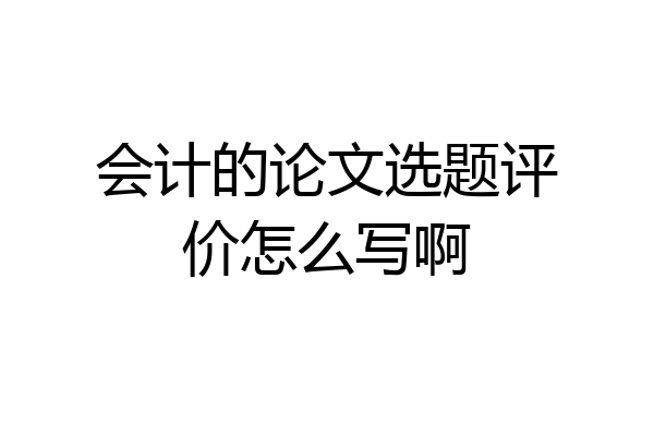 会计的论文选题评价怎么写啊