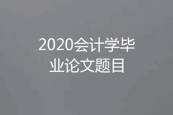 2020会计学毕业论文题目