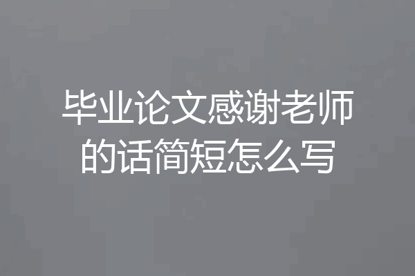 毕业论文感谢老师的话简短怎么写