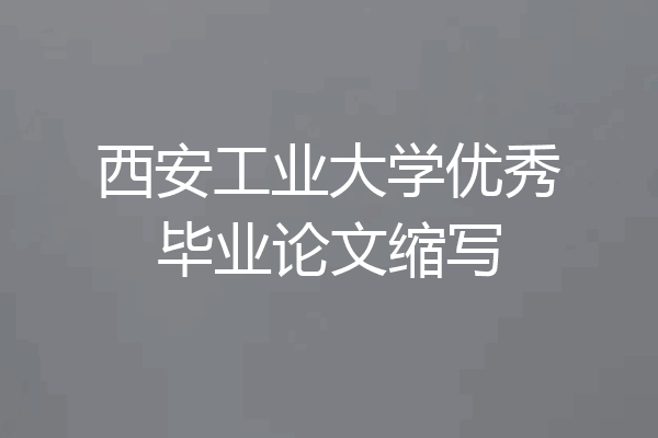 西安工业大学优秀毕业论文缩写