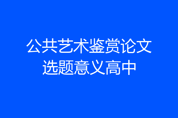 公共艺术鉴赏论文选题意义高中