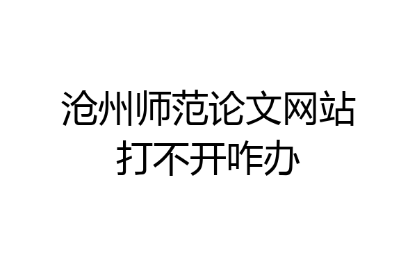 沧州师范论文网站打不开咋办