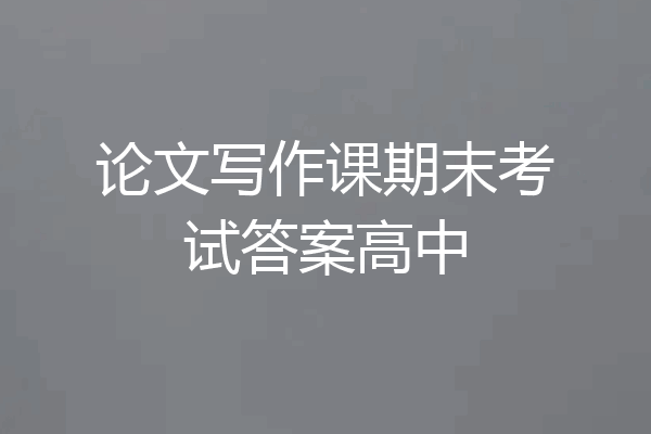 论文写作课期末考试答案高中