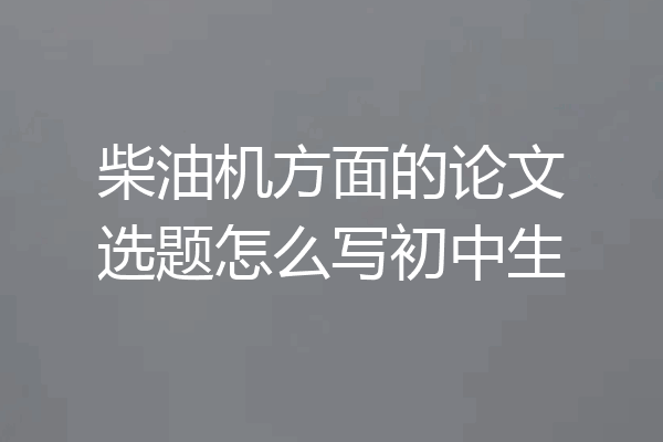 柴油机方面的论文选题怎么写初中生