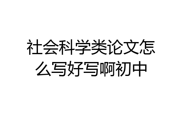 社会科学类论文怎么写好写啊初中