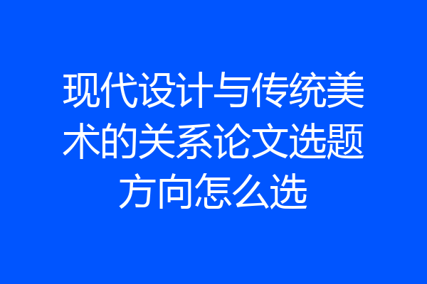 现代设计与传统美术的关系论文选题方向怎么选