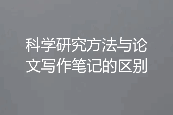 科学研究方法与论文写作笔记的区别