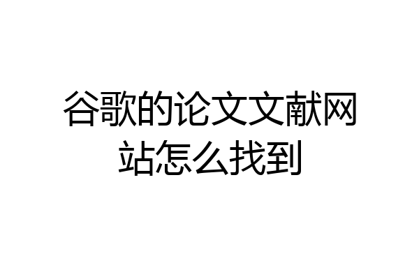 谷歌的论文文献网站怎么找到