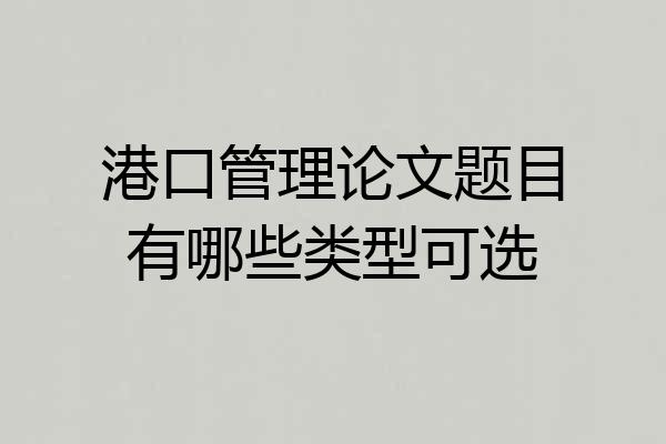 港口管理论文题目有哪些类型可选