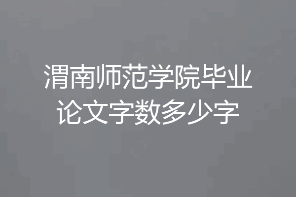 渭南师范学院毕业论文字数多少字
