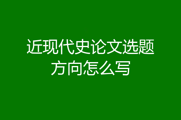 近现代史论文选题方向怎么写