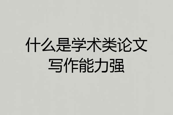 什么是学术类论文写作能力强