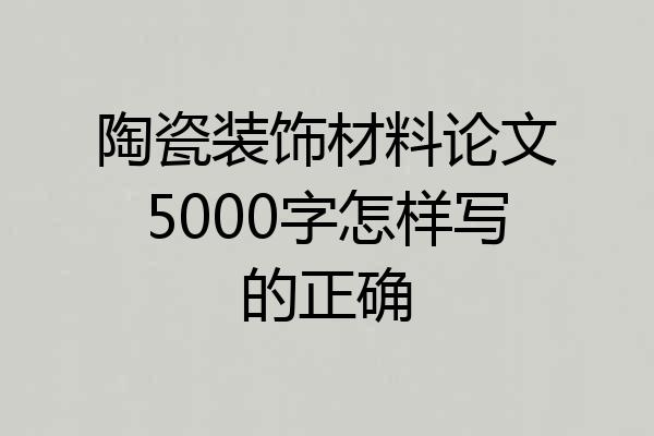 陶瓷装饰材料论文5000字怎样写的正确