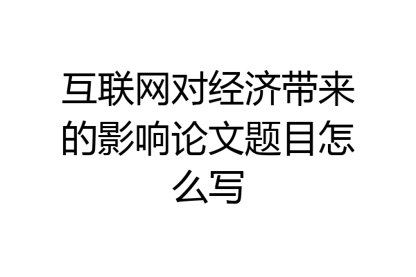 互联网对经济带来的影响论文题目怎么写