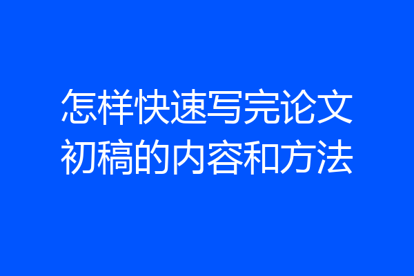 怎样快速写完论文初稿的内容和方法