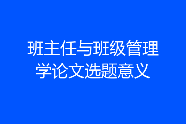 班主任与班级管理学论文选题意义