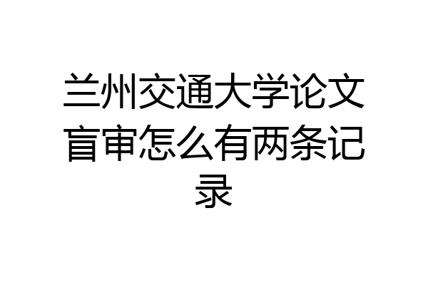 兰州交通大学论文盲审怎么有两条记录
