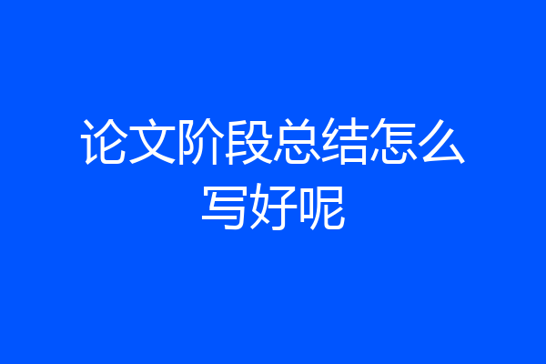 论文阶段总结怎么写好呢