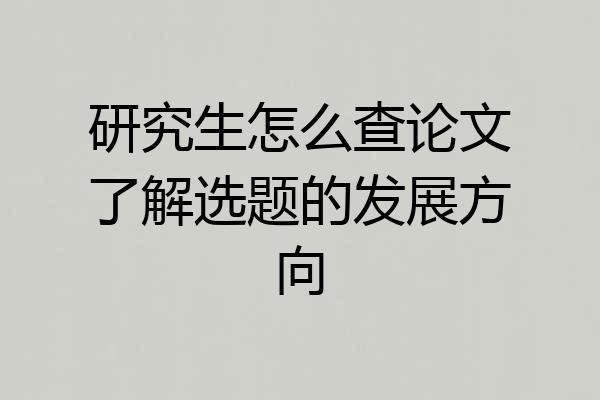 研究生怎么查论文了解选题的发展方向