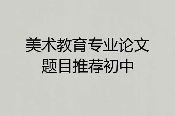 美术教育专业论文题目推荐初中