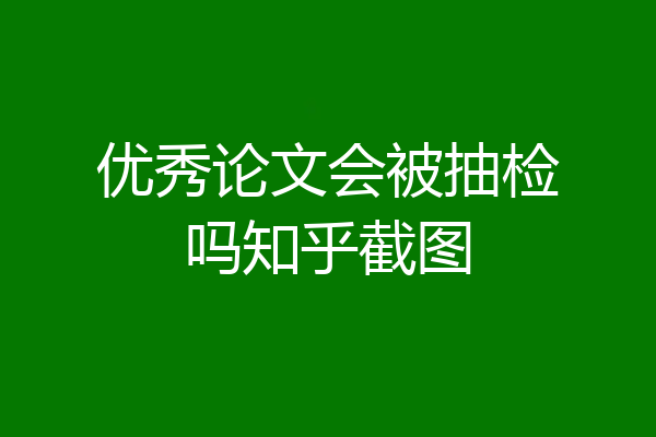 优秀论文会被抽检吗知乎截图
