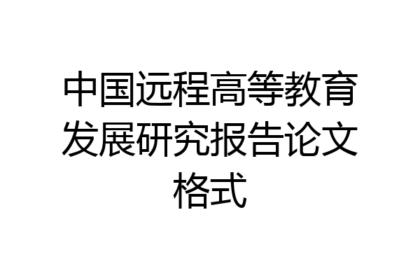 中国远程高等教育发展研究报告论文格式