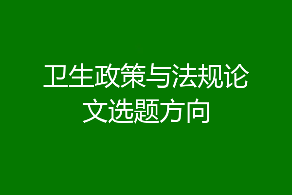 卫生政策与法规论文选题方向