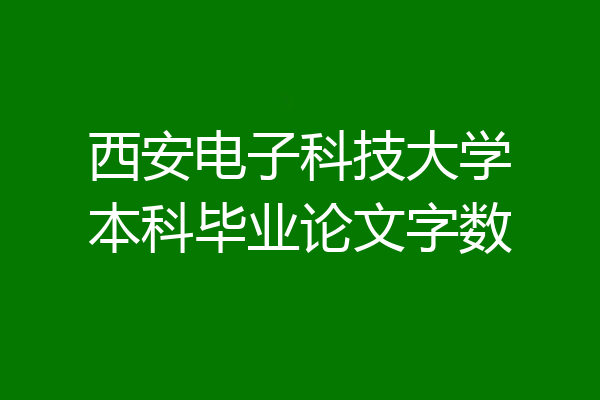 西安电子科技大学本科毕业论文字数