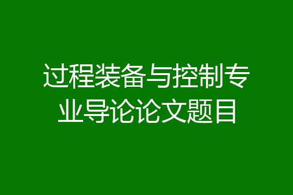 过程装备与控制专业导论论文题目